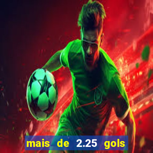 mais de 2.25 gols o que significa